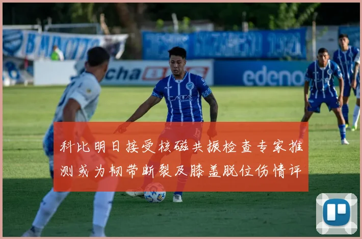 科比明日接受核磁共振检查专家推测或为韧带断裂及膝盖脱位伤情评估