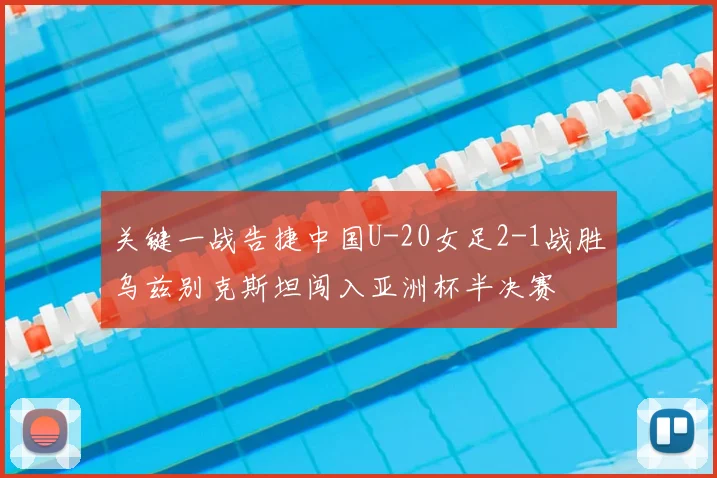 关键一战告捷中国U-20女足2-1战胜乌兹别克斯坦闯入亚洲杯半决赛