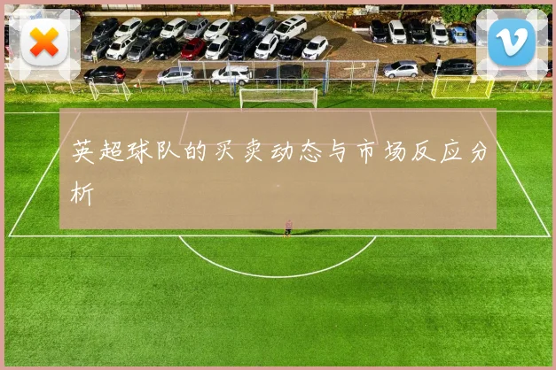 英超球队的买卖动态与市场反应分析
