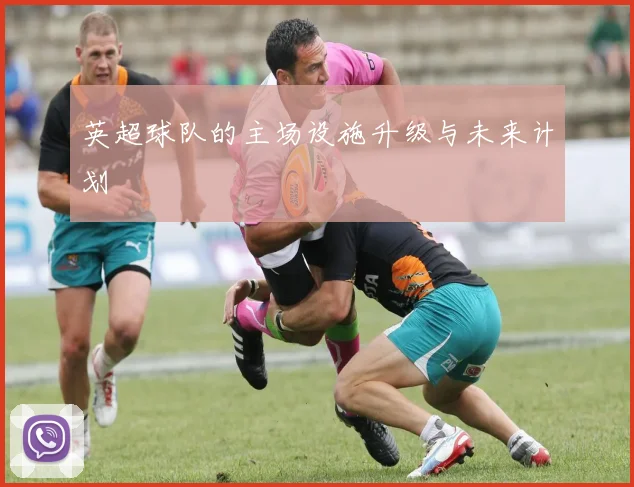 英超球队的主场设施升级与未来计划