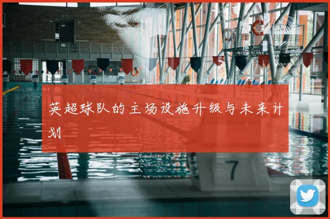 英超球队的主场设施升级与未来计划